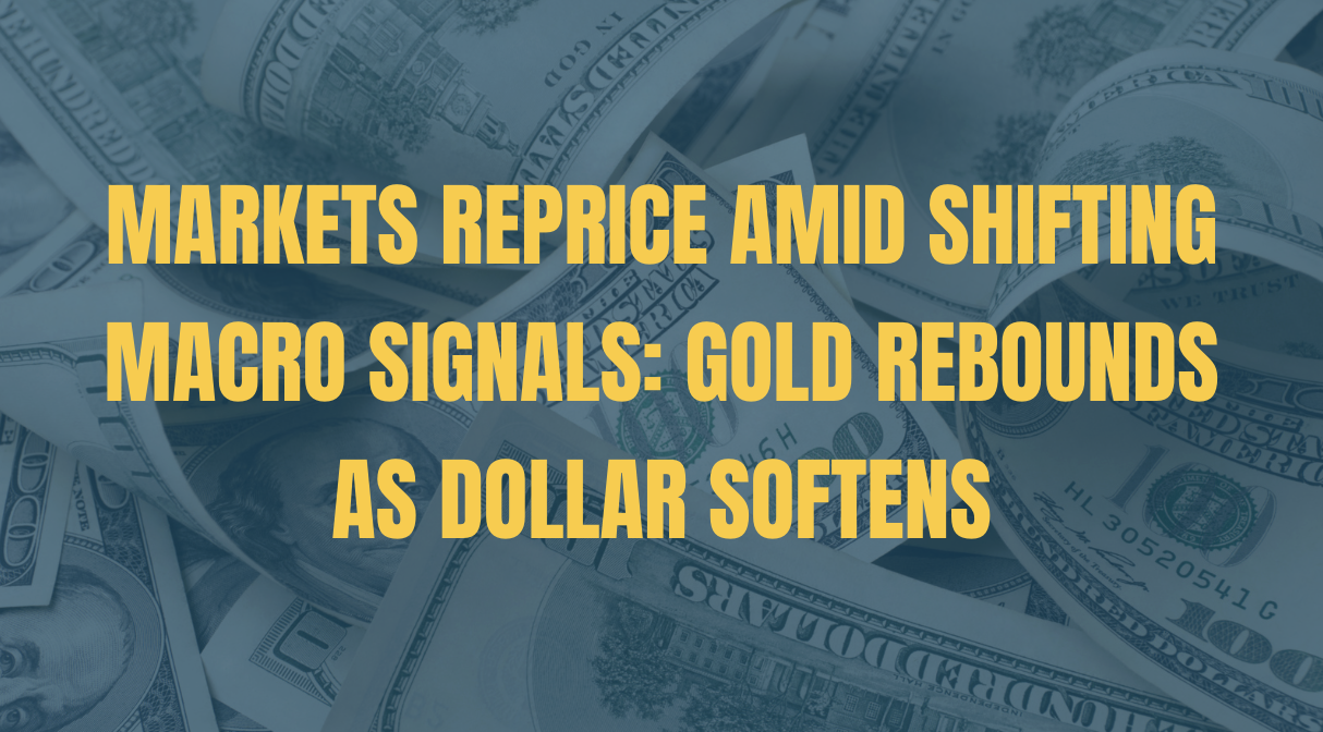 Markets Reprice Amid Shifting Macro Signals: Gold Rebounds as Dollar Softens