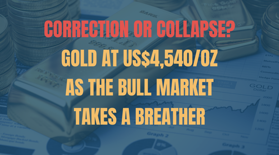 Correction or Collapse? Gold at US$4,540/oz as the Bull Market Takes a Breather