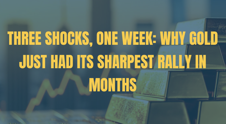 Three Shocks, One Week: Why Gold Just Had Its Sharpest Rally in Months